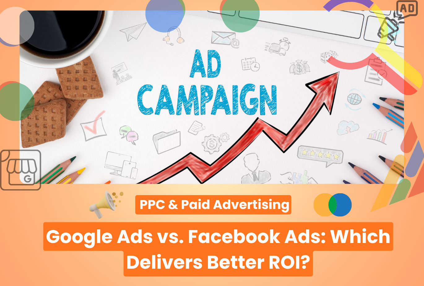 Google Ads vs. Facebook Ads: Which Delivers Better ROI?